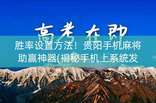 胜率设置方法！贵阳手机麻将助赢神器(揭秘手机上系统发好牌)