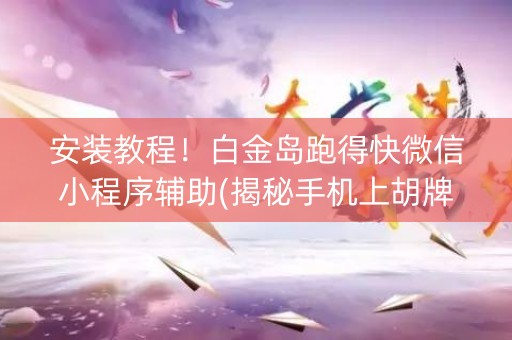 安装教程！白金岛跑得快微信小程序辅助(揭秘手机上胡牌神器)