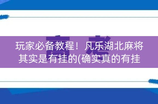 玩家必备教程！凡乐湖北麻将其实是有挂的(确实真的有挂)