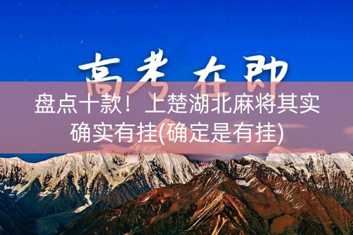 盘点十款！上楚湖北麻将其实确实有挂(确定是有挂)