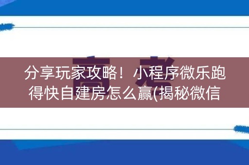 分享玩家攻略！小程序微乐跑得快自建房怎么赢(揭秘微信里提高胜率)