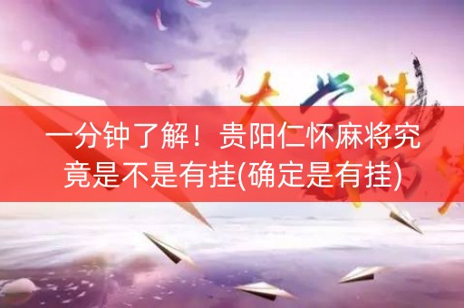 一分钟了解！贵阳仁怀麻将究竟是不是有挂(确定是有挂)