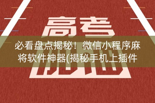 必看盘点揭秘！微信小程序麻将软件神器(揭秘手机上插件购买)
