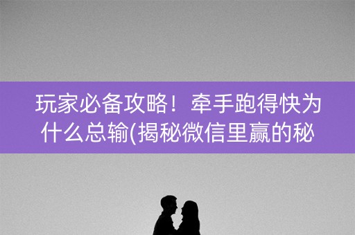 玩家必备攻略！牵手跑得快为什么总输(揭秘微信里赢的秘诀)