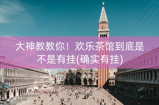 大神教教你！欢乐茶馆到底是不是有挂(确实有挂)