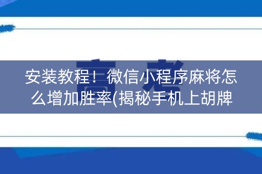 安装教程！微信小程序麻将怎么增加胜率(揭秘手机上胡牌神器)