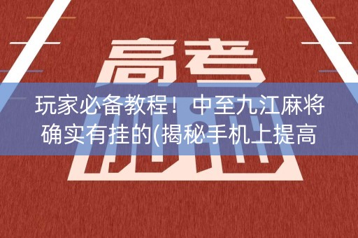 玩家必备教程！中至九江麻将确实有挂的(揭秘手机上提高胜率)