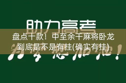 盘点十款！中至余干麻将卧龙到底是不是有挂(确实有挂)