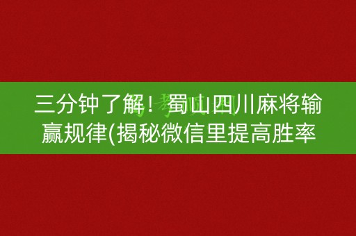 三分钟了解！蜀山四川麻将输赢规律(揭秘微信里提高胜率)