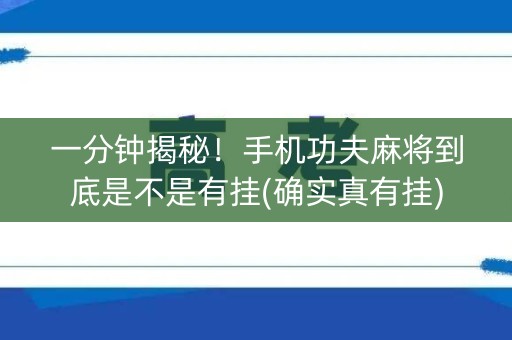 一分钟揭秘！手机功夫麻将到底是不是有挂(确实真有挂)