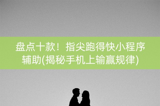 盘点十款！指尖跑得快小程序辅助(揭秘手机上输赢规律)