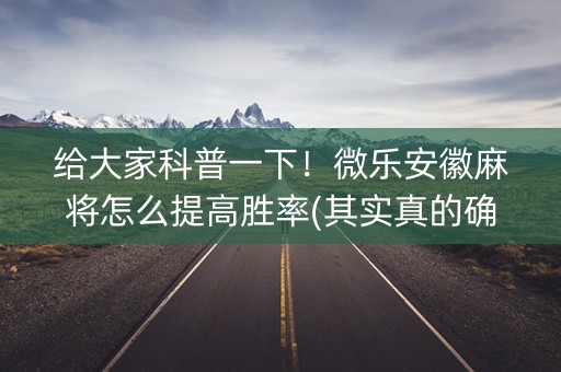 给大家科普一下！微乐安徽麻将怎么提高胜率(其实真的确实有挂)