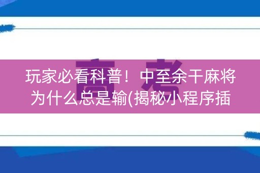 玩家必看科普！中至余干麻将为什么总是输(揭秘小程序插件免费)