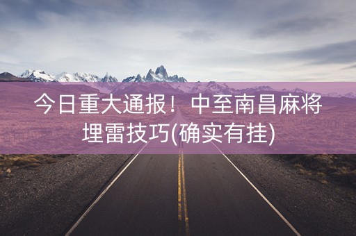 今日重大通报！中至南昌麻将埋雷技巧(确实有挂)