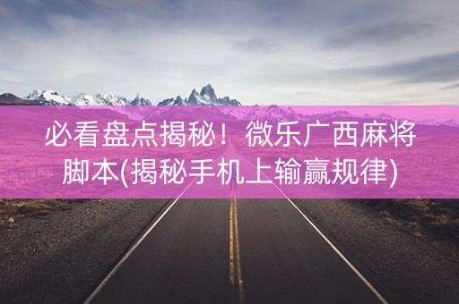 必看盘点揭秘！微乐广西麻将脚本(揭秘手机上输赢规律)