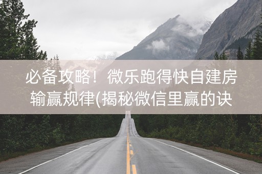 必备攻略！微乐跑得快自建房输赢规律(揭秘微信里赢的诀窍)