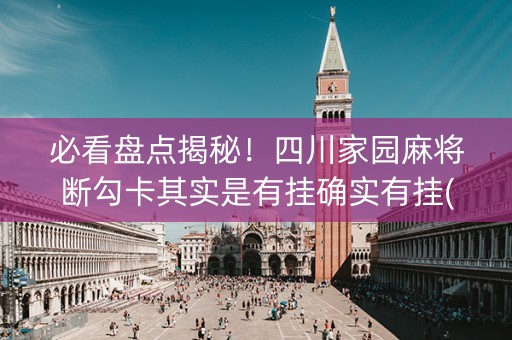 必看盘点揭秘！四川家园麻将断勾卡其实是有挂确实有挂(确实是有挂的)