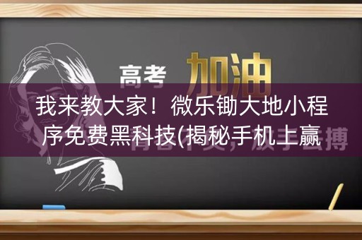 我来教大家！微乐锄大地小程序免费黑科技(揭秘手机上赢牌的技巧)