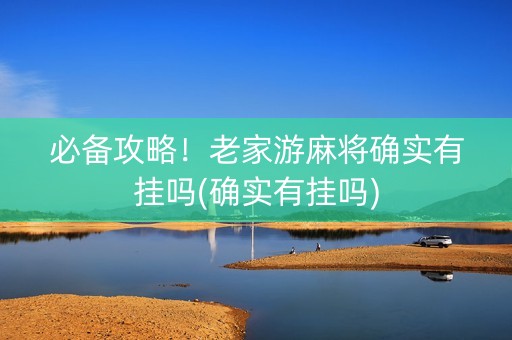 必备攻略！老家游麻将确实有挂吗(确实有挂吗)