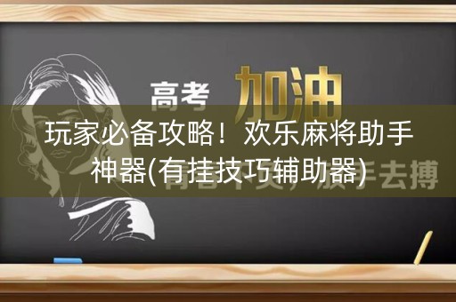 玩家必备攻略！欢乐麻将助手神器(有挂技巧辅助器)