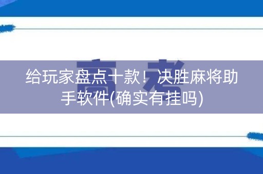 给玩家盘点十款！决胜麻将助手软件(确实有挂吗)