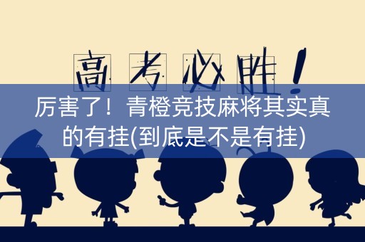 厉害了！青橙竞技麻将其实真的有挂(到底是不是有挂)