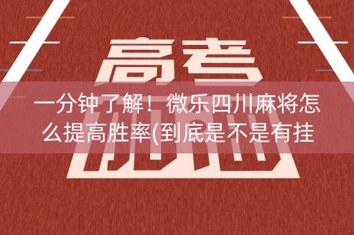 一分钟了解！微乐四川麻将怎么提高胜率(到底是不是有挂)