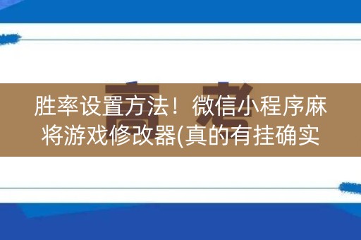 胜率设置方法！微信小程序麻将游戏修改器(真的有挂确实有挂)