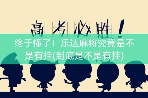终于懂了！乐达麻将究竟是不是有挂(到底是不是有挂)