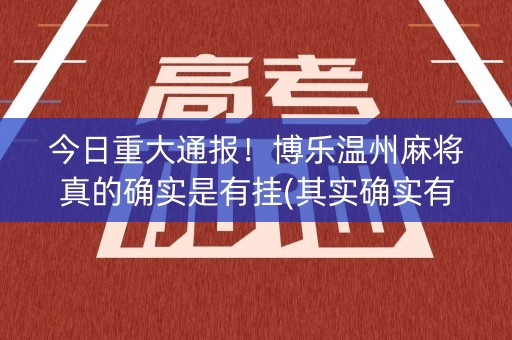 今日重大通报！博乐温州麻将真的确实是有挂(其实确实有挂)
