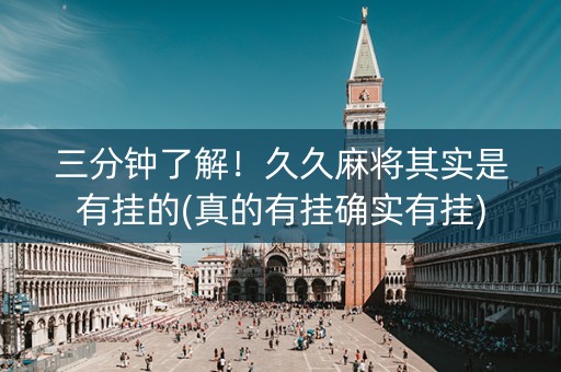 三分钟了解！久久麻将其实是有挂的(真的有挂确实有挂)