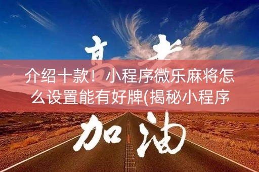介绍十款！小程序微乐麻将怎么设置能有好牌(揭秘小程序系统发好牌)