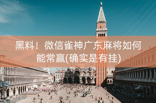 黑料！微信雀神广东麻将如何能常赢(确实是有挂)