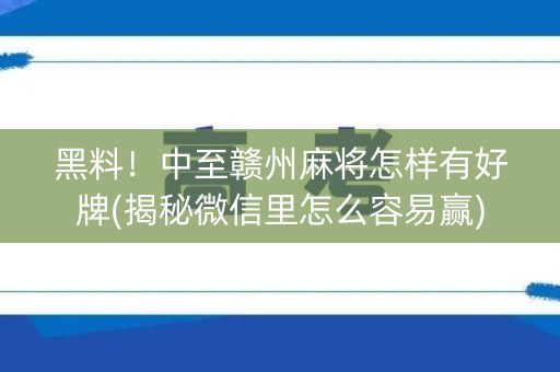 黑料！中至赣州麻将怎样有好牌(揭秘微信里怎么容易赢)
