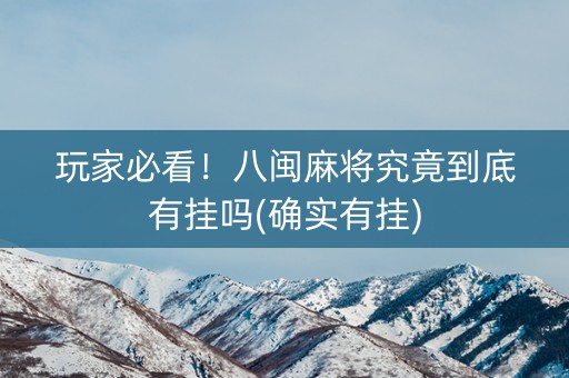 玩家必看！八闽麻将究竟到底有挂吗(确实有挂)