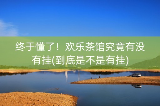 终于懂了！欢乐茶馆究竟有没有挂(到底是不是有挂)
