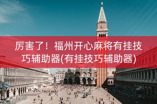 厉害了！福州开心麻将有挂技巧辅助器(有挂技巧辅助器)