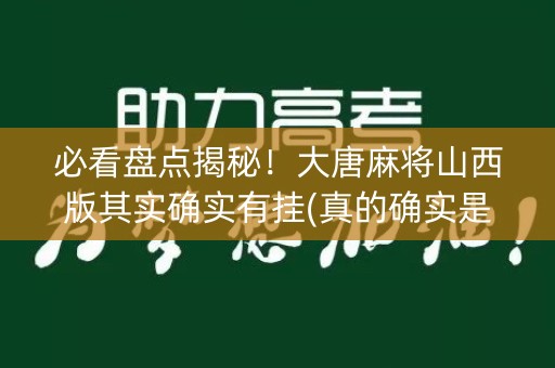必看盘点揭秘！大唐麻将山西版其实确实有挂(真的确实是有挂)