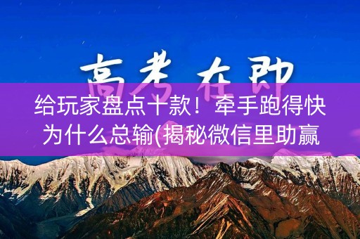 给玩家盘点十款！牵手跑得快为什么总输(揭秘微信里助赢软件)