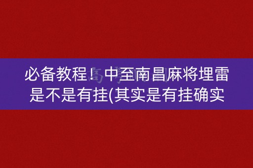 必备教程！中至南昌麻将埋雷是不是有挂(其实是有挂确实有挂)