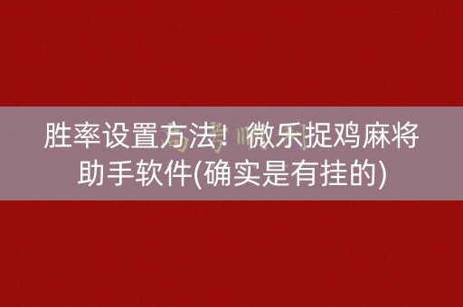 胜率设置方法！微乐捉鸡麻将助手软件(确实是有挂的)