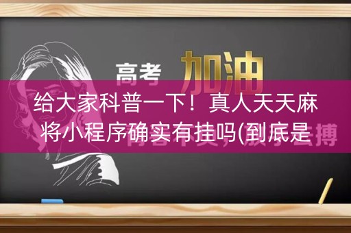 给大家科普一下！真人天天麻将小程序确实有挂吗(到底是不是有挂)
