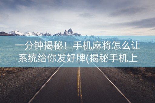 一分钟揭秘！手机麻将怎么让系统给你发好牌(揭秘手机上攻略插件)