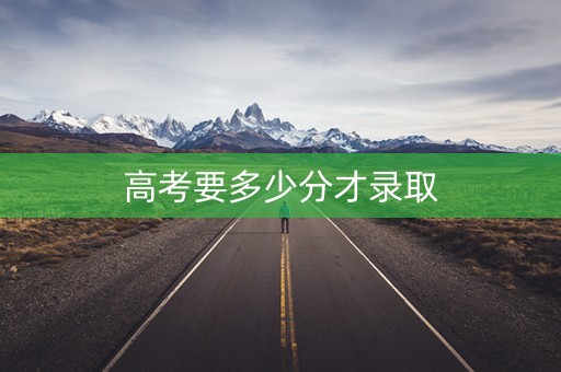 高考要多少分才录取