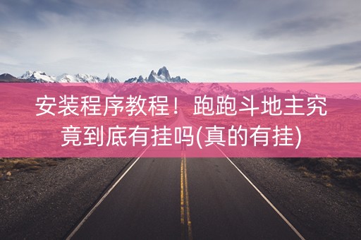 安装程序教程！跑跑斗地主究竟到底有挂吗(真的有挂)