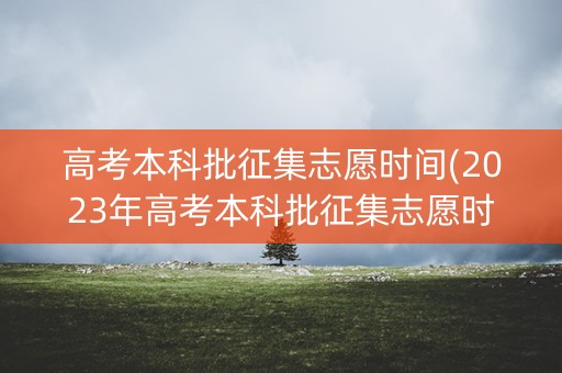 高考本科批征集志愿时间(2023年高考本科批征集志愿时间)