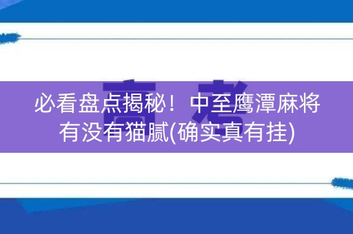 必看盘点揭秘！中至鹰潭麻将有没有猫腻(确实真有挂)