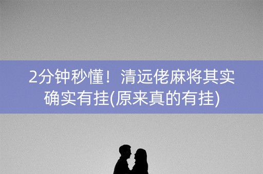 2分钟秒懂！清远佬麻将其实确实有挂(原来真的有挂)