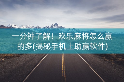 一分钟了解！欢乐麻将怎么赢的多(揭秘手机上助赢软件)