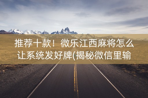 推荐十款！微乐江西麻将怎么让系统发好牌(揭秘微信里输赢规律)